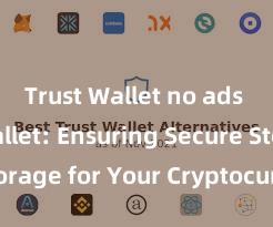 Trust Wallet no ads Trust Wallet: Ensuring Secure Storage for Your Cryptocurrency Assets